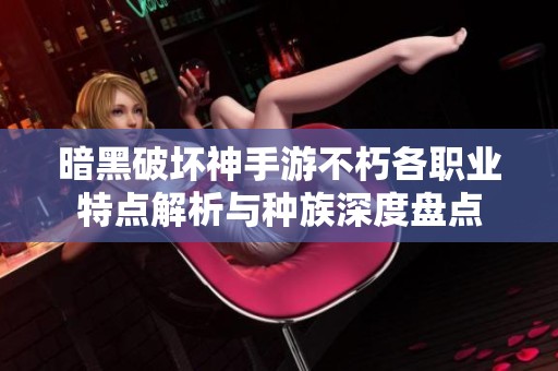 暗黑破壞神手游不朽各職業(yè)特點解析與種族深度盤點