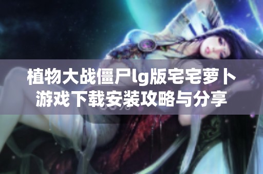 植物大戰僵尸lg版宅宅蘿卜游戲下載安裝攻略與分享