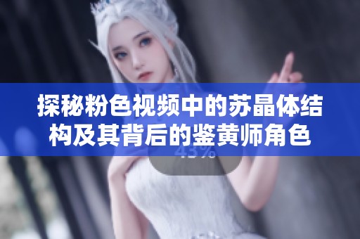 探秘粉色視頻中的蘇晶體結構及其背后的鑒黃師角色