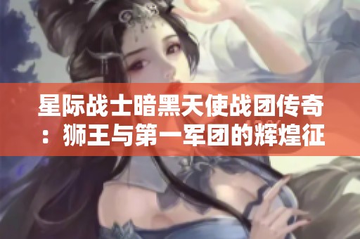 星際戰士暗黑天使戰團傳奇：獅王與第一軍團的輝煌征程
