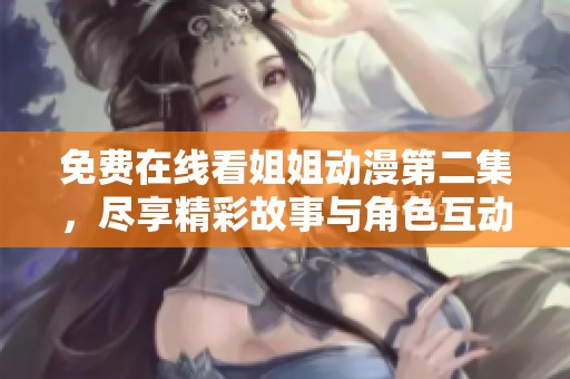 免費在線看姐姐動漫第二集，盡享精彩故事與角色互動