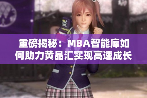 重磅揭秘：MBA智能庫如何助力黃品匯實現(xiàn)高速成長