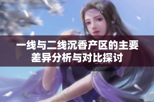 一線與二線沉香產區的主要差異分析與對比探討