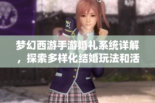 夢幻西游手游婚禮系統(tǒng)詳解，探索多樣化結婚玩法和活動