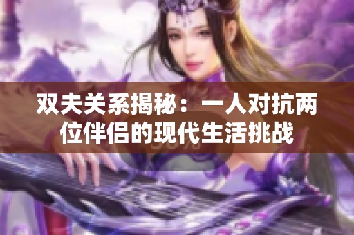 雙夫關系揭秘：一人對抗兩位伴侶的現代生活挑戰