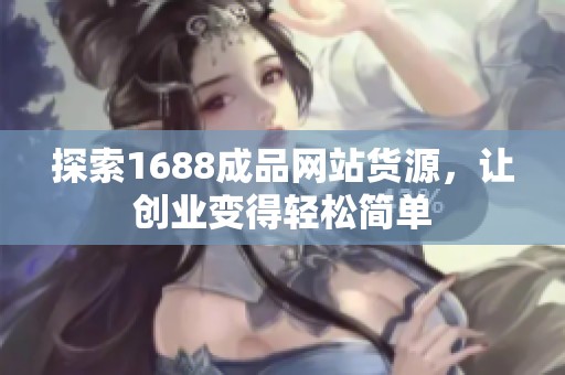 探索1688成品網(wǎng)站貨源，讓創(chuàng)業(yè)變得輕松簡單