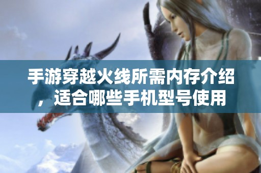 手游穿越火線所需內存介紹，適合哪些手機型號使用