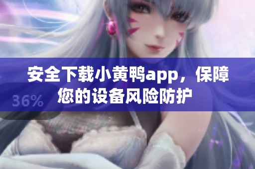 安全下載小黃鴨app，保障您的設(shè)備風(fēng)險(xiǎn)防護(hù) 