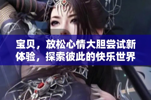 寶貝，放松心情大膽嘗試新體驗，探索彼此的快樂世界
