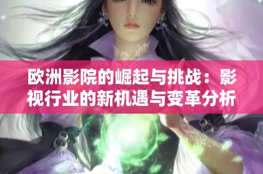 歐洲影院的崛起與挑戰：影視行業的新機遇與變革分析