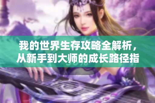 我的世界生存攻略全解析，從新手到大師的成長路徑指南