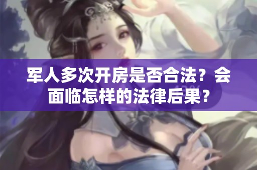 軍人多次開房是否合法？會面臨怎樣的法律后果？