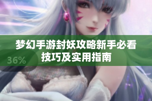 夢(mèng)幻手游封妖攻略新手必看技巧及實(shí)用指南