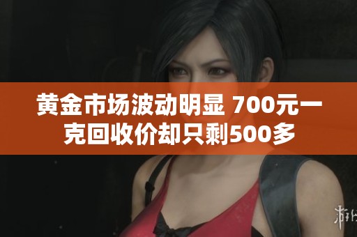 黃金市場波動明顯 700元一克回收價卻只剩500多