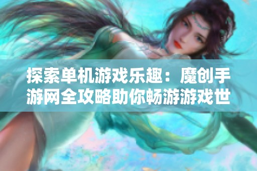 探索單機游戲樂趣：魔創手游網全攻略助你暢游游戲世界