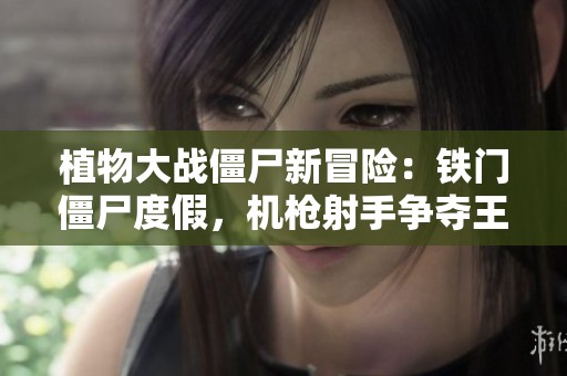 植物大戰僵尸新冒險：鐵門僵尸度假，機槍射手爭奪王座