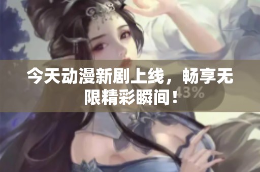 今天動漫新劇上線，暢享無限精彩瞬間！