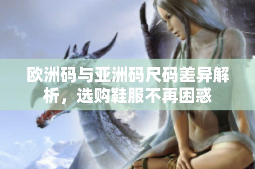 歐洲碼與亞洲碼尺碼差異解析，選購(gòu)鞋服不再困惑