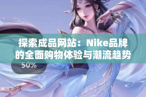 探索成品網(wǎng)站：Nike品牌的全面購(gòu)物體驗(yàn)與潮流趨勢(shì)