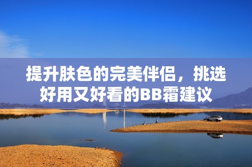 提升膚色的完美伴侶，挑選好用又好看的BB霜建議
