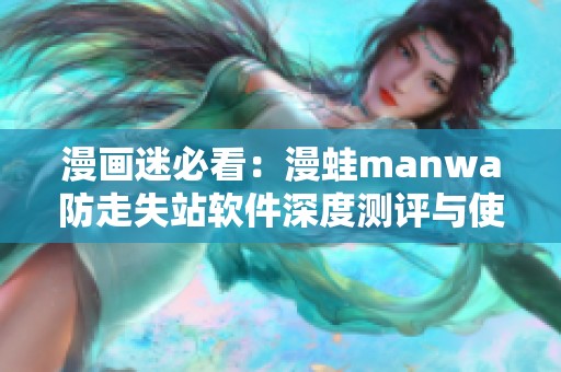 漫畫迷必看：漫蛙manwa防走失站軟件深度測評與使用體驗分享