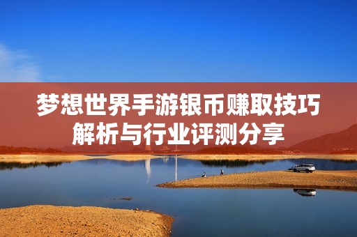 夢想世界手游銀幣賺取技巧解析與行業評測分享