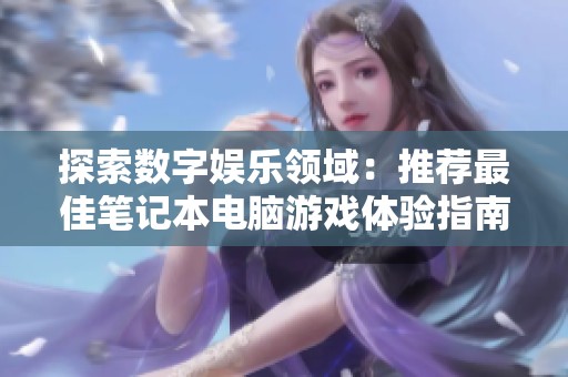 探索數字娛樂領域：推薦最佳筆記本電腦游戲體驗指南