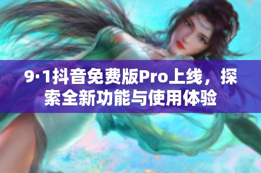 9·1抖音免費版Pro上線，探索全新功能與使用體驗