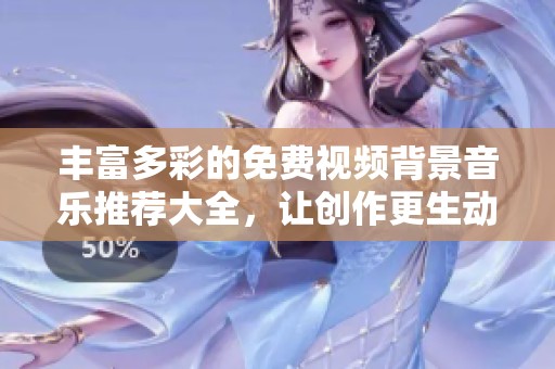 豐富多彩的免費(fèi)視頻背景音樂推薦大全，讓創(chuàng)作更生動
