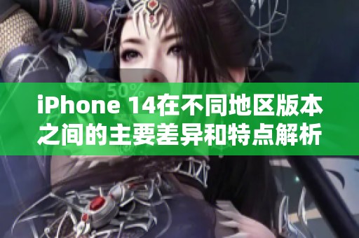 iPhone 14在不同地區(qū)版本之間的主要差異和特點解析