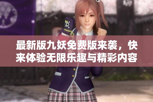最新版九妖免費(fèi)版來(lái)襲，快來(lái)體驗(yàn)無(wú)限樂(lè)趣與精彩內(nèi)容