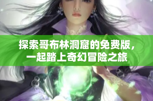 探索哥布林洞窟的免費(fèi)版，一起踏上奇幻冒險之旅