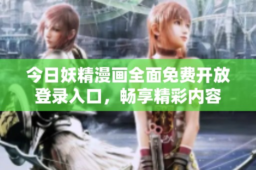 今日妖精漫畫(huà)全面免費(fèi)開(kāi)放登錄入口，暢享精彩內(nèi)容