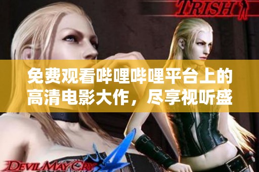 免費觀看嗶哩嗶哩平臺上的高清電影大作，盡享視聽盛宴