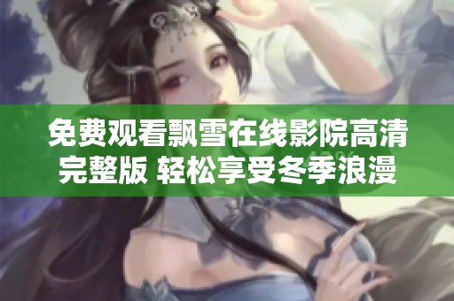 免費觀看飄雪在線影院高清完整版 輕松享受冬季浪漫影片
