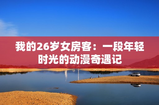 我的26歲女房客：一段年輕時光的動漫奇遇記