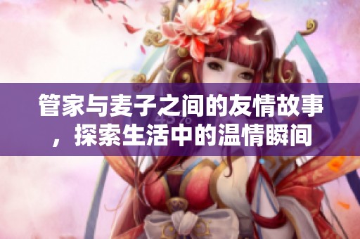 管家與麥子之間的友情故事，探索生活中的溫情瞬間