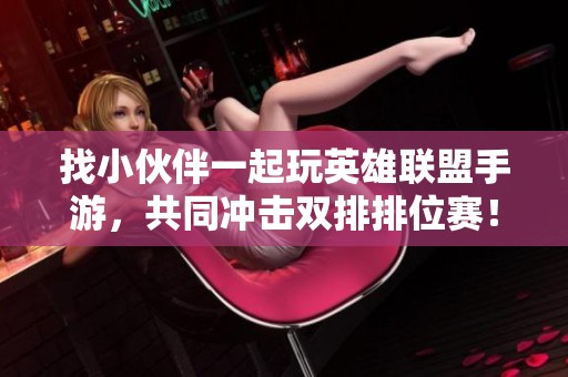 找小伙伴一起玩英雄聯盟手游，共同沖擊雙排排位賽！