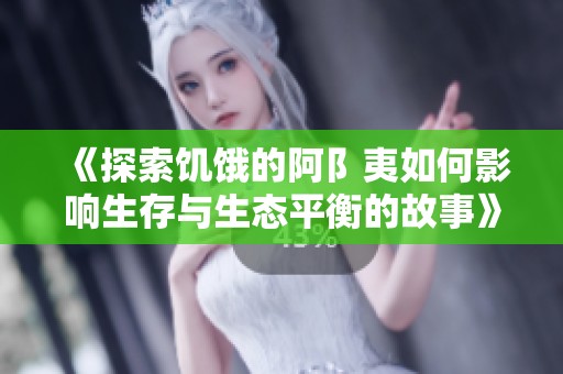 《探索饑餓的阿阝夷如何影響生存與生態平衡的故事》