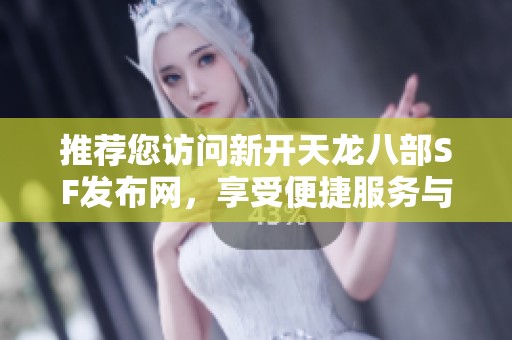 推薦您訪問新開天龍八部SF發布網，享受便捷服務與及時更新