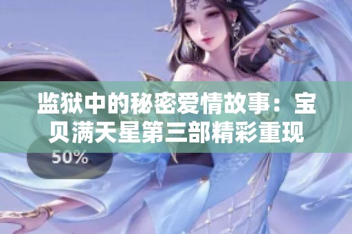 監(jiān)獄中的秘密愛(ài)情故事：寶貝滿天星第三部精彩重現(xiàn)