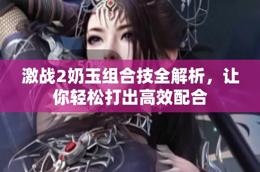 激戰2奶玉組合技全解析，讓你輕松打出高效配合