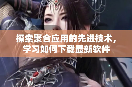 探索聚合應用的先進技術，學習如何下載最新軟件