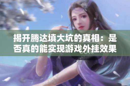 揭開騰達填大坑的真相：是否真的能實現游戲外掛效果
