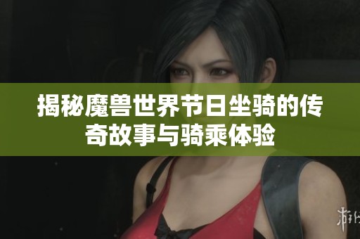 揭秘魔獸世界節(jié)日坐騎的傳奇故事與騎乘體驗