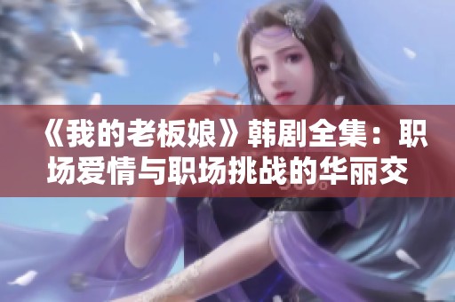 《我的老板娘》韓劇全集：職場愛情與職場挑戰(zhàn)的華麗交織