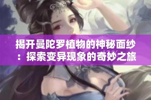 揭開曼陀羅植物的神秘面紗：探索變異現象的奇妙之旅