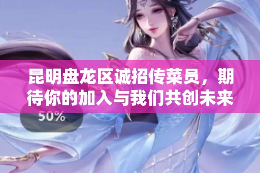 昆明盤龍區(qū)誠(chéng)招傳菜員，期待你的加入與我們共創(chuàng)未來！