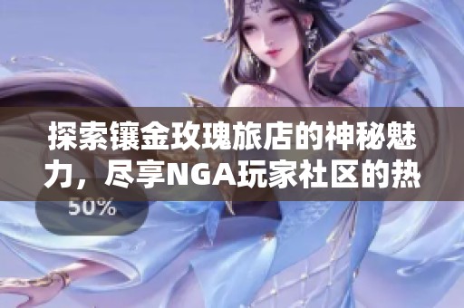 探索鑲金玫瑰旅店的神秘魅力，盡享NGA玩家社區的熱情互動