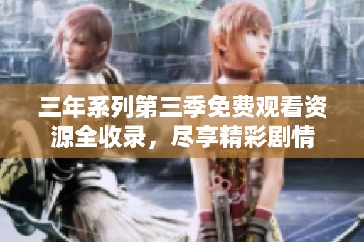 三年系列第三季免費觀看資源全收錄，盡享精彩劇情
